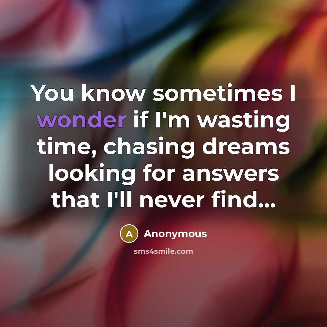 “You know sometimes I wonder if I'm wasting time, chasing dreams looking for answers that I'll never find…” quote by Anonymous