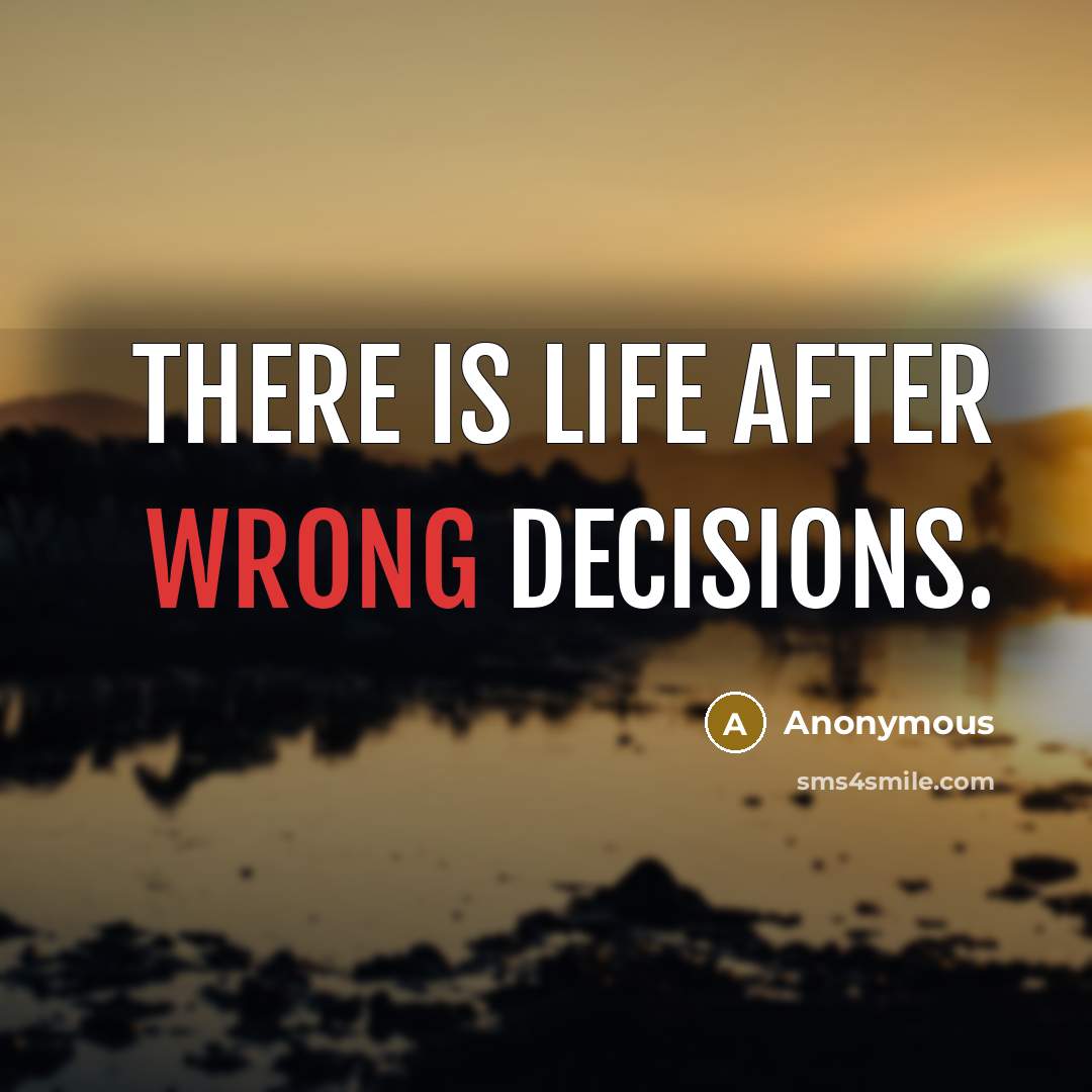 “There is life after wrong decisions.” quote by Anonymous