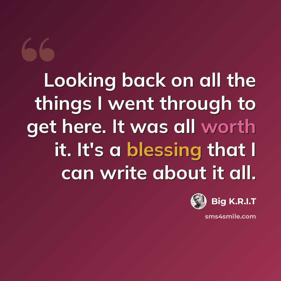 “Looking back on all the things I went through to get here. It was all worth it. It's a blessing that I can write about it all.” quote by Big K.R.I.T