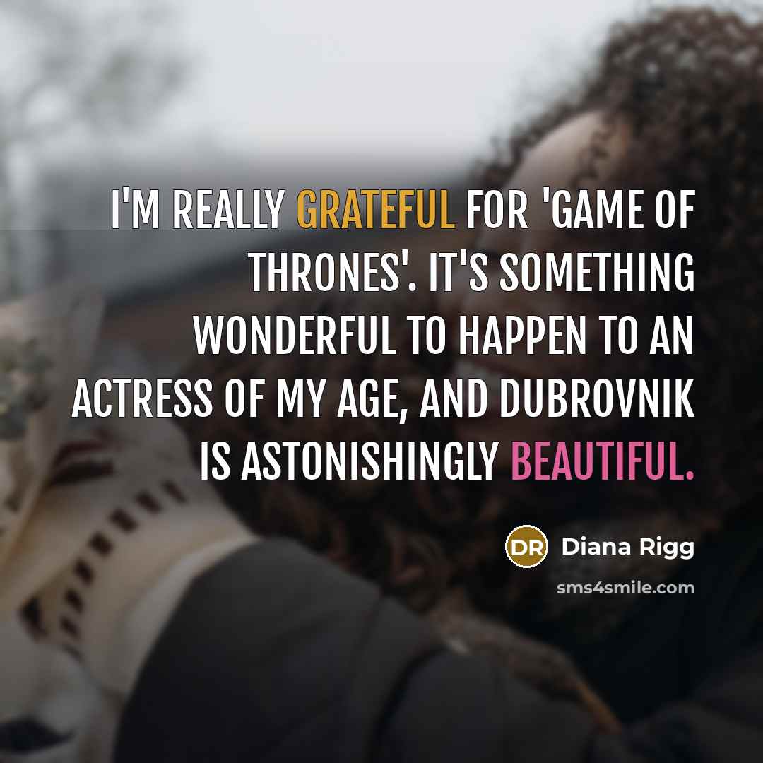 “I'm really grateful for 'Game of Thrones'. It's something wonderful to happen to an actress of my age, and Dubrovnik is astonishingly beautiful.” quote by Diana Rigg