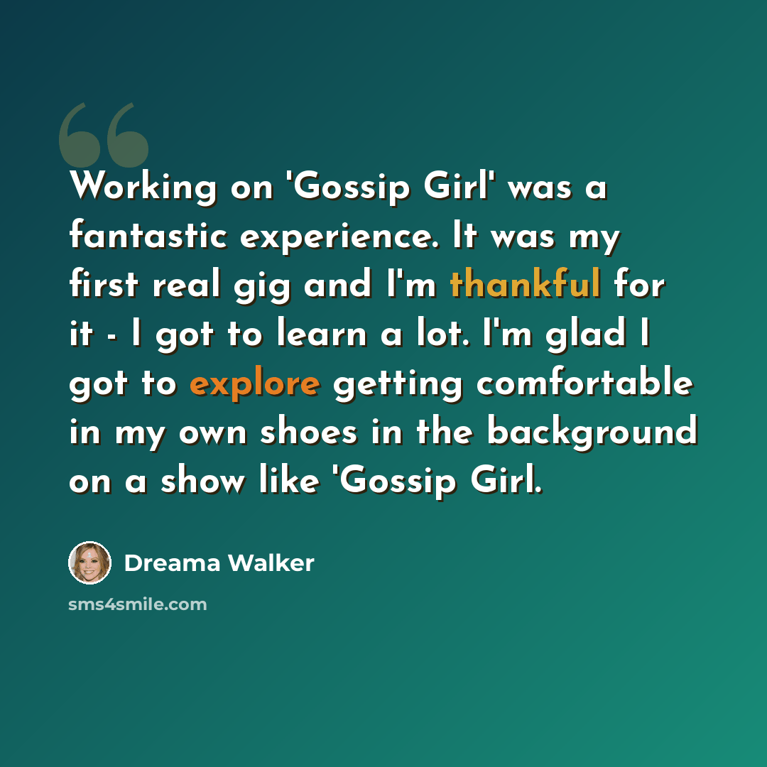 “Working on 'Gossip Girl' was a fantastic experience. It was my first real gig and I'm thankful for it - I got to learn a lot. I'm glad I got to explore getting comfortable in my own shoes in the background on a show like 'Gossip Girl.” quote by Dreama Walker