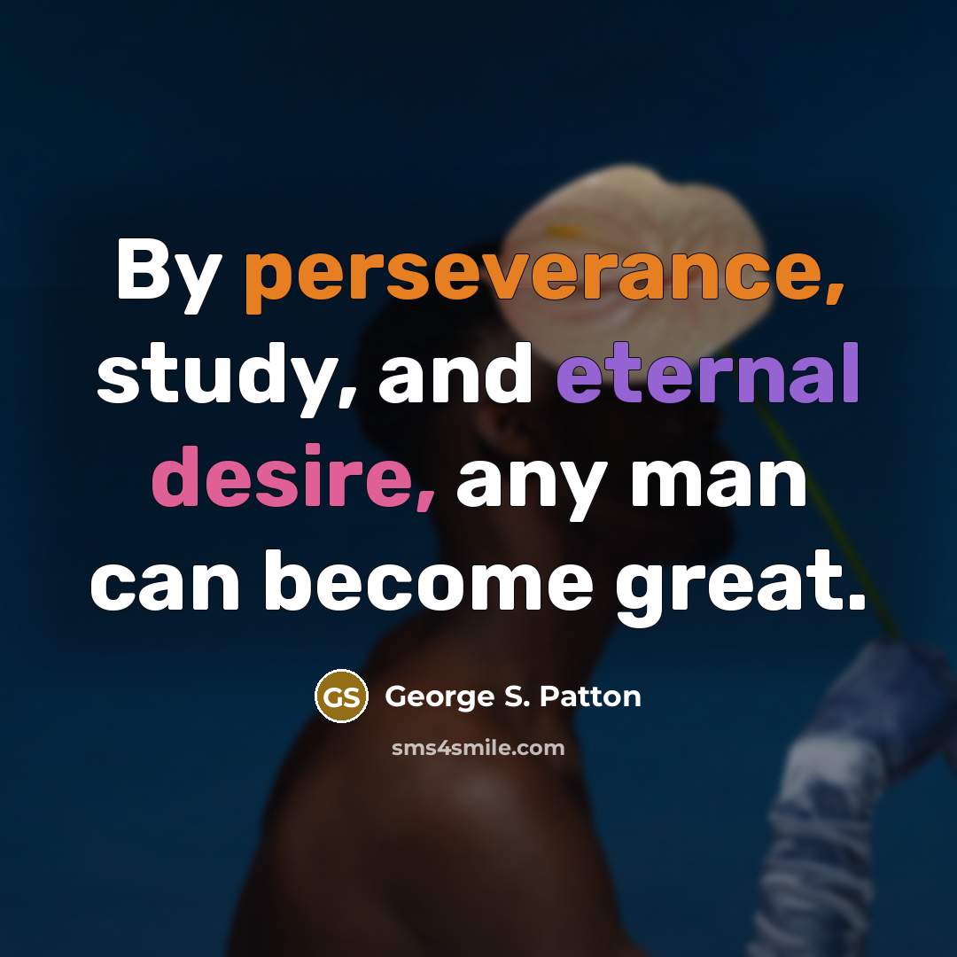“By perseverance, study, and eternal desire, any man can become great.” quote by George S. Patton