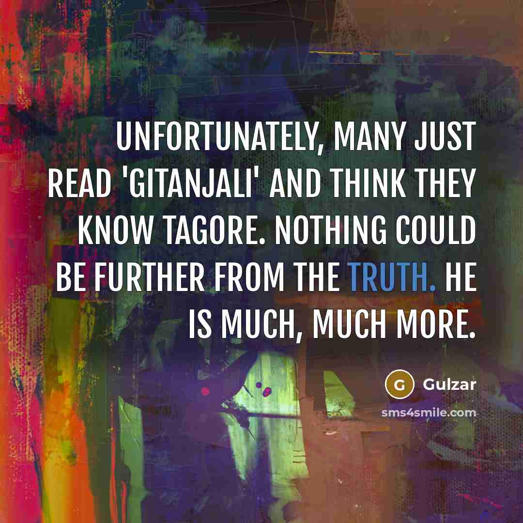 “Unfortunately, many just read 'Gitanjali' and think they know Tagore. Nothing could be further from the truth. He is much, much more.” quote by Gulzar