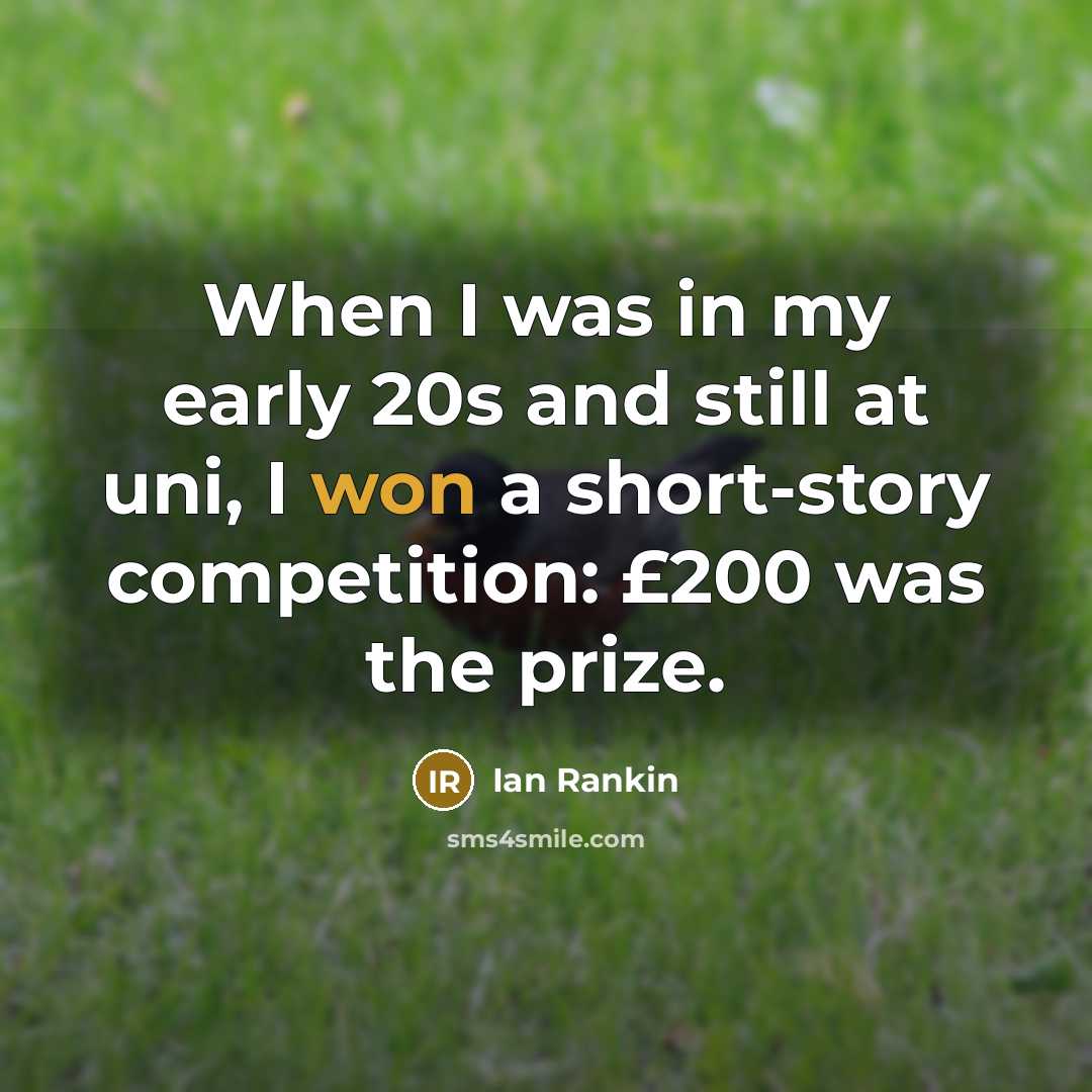 “When I was in my early 20s and still at uni, I won a short-story competition: £200 was the prize.” quote by Ian Rankin