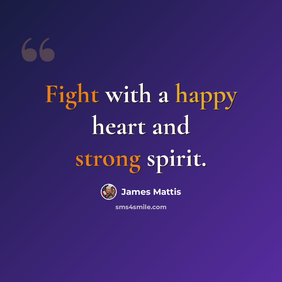 “Fight with a happy heart and strong spirit.” quote by James Mattis