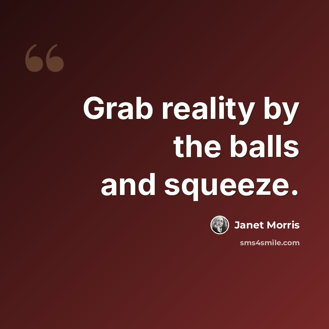 “Grab reality by the balls and squeeze.” quote by Janet Morris