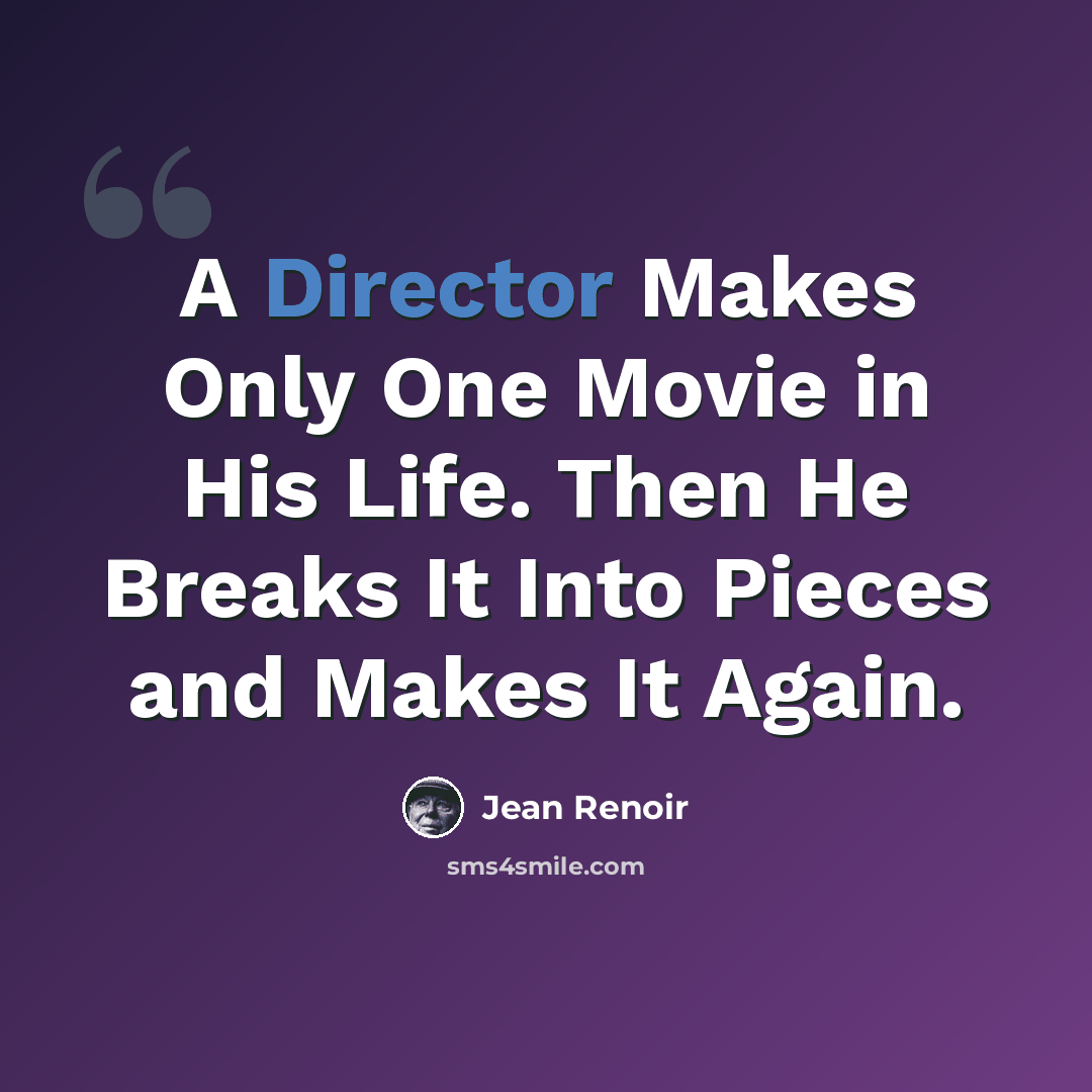 “A Director Makes Only One Movie in His Life. Then He Breaks It Into Pieces and Makes It Again.” quote by Jean Renoir
