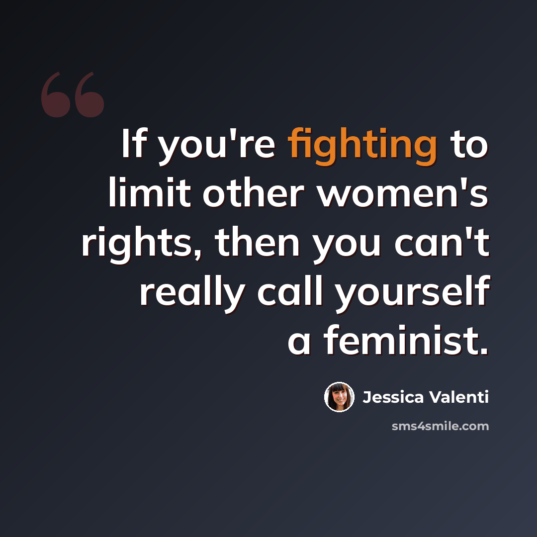 “If you're fighting to limit other women's rights, then you can't really call yourself a feminist.” quote by Jessica Valenti