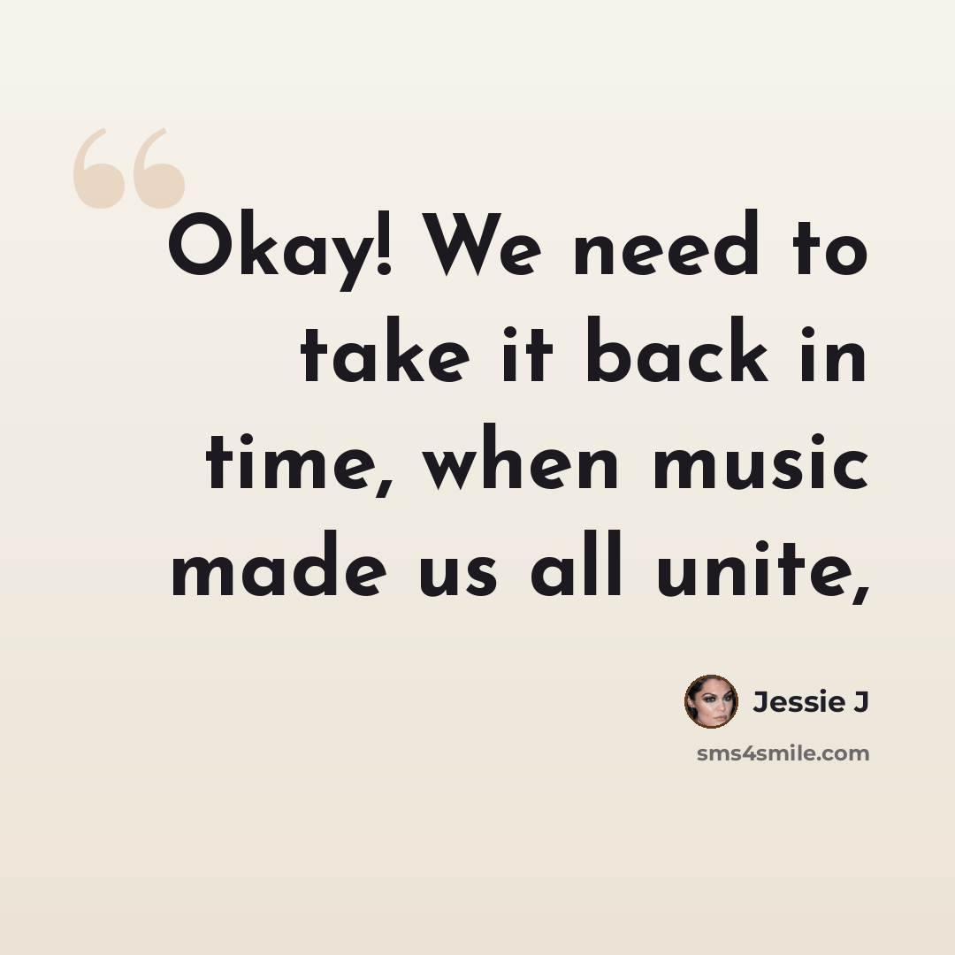 “Okay! We need to take it back in time, when music made us all unite,” quote by Jessie J