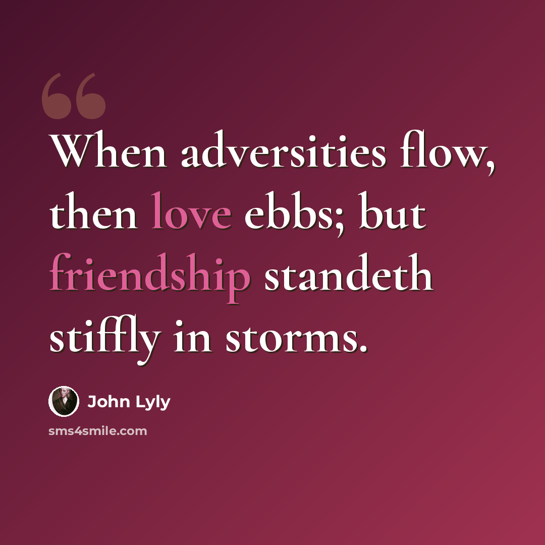 “When adversities flow, then love ebbs; but friendship standeth stiffly in storms.” quote by John Lyly