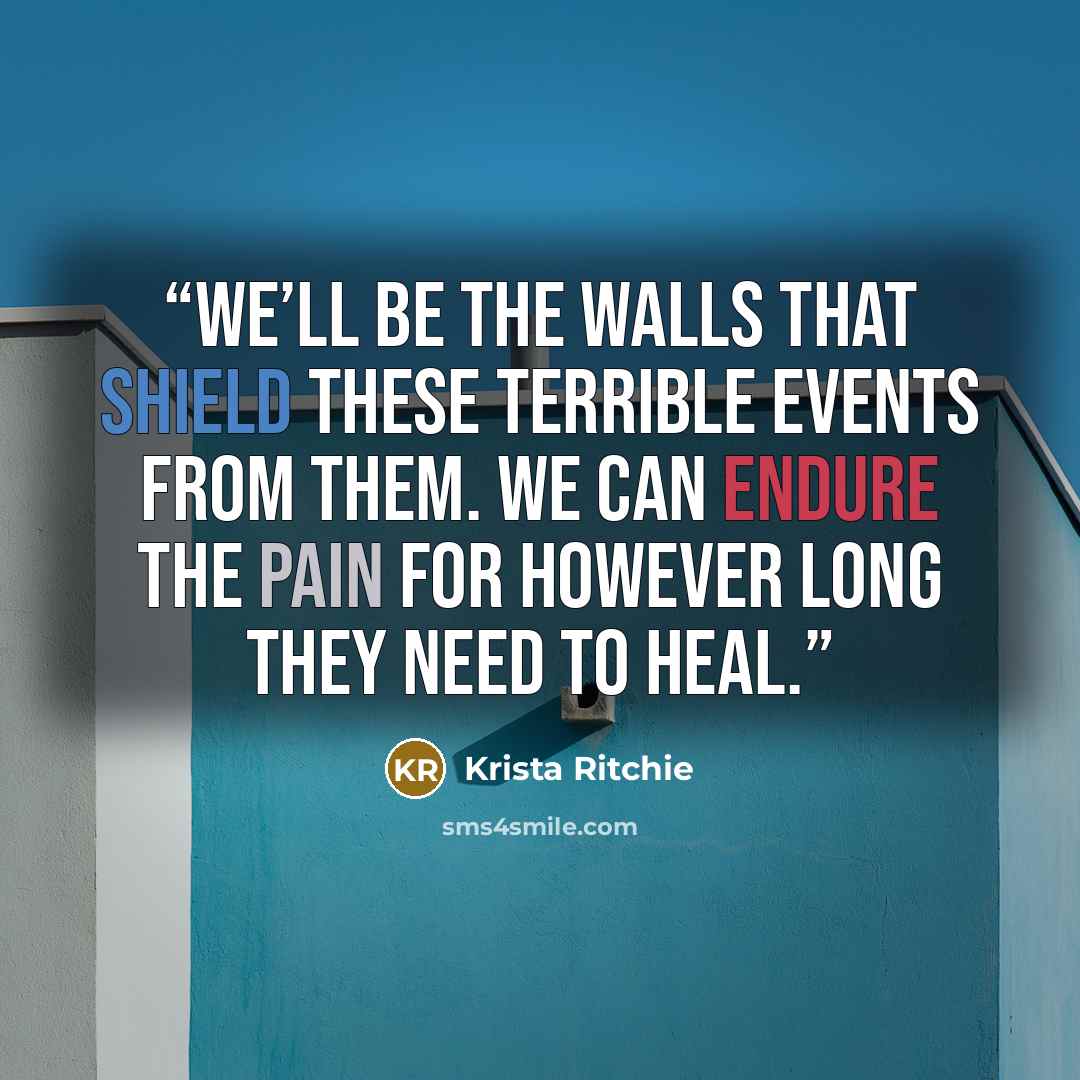 “We’ll be the walls that shield these terrible events from them. We can endure the pain for however long they need to heal.” quote by Krista Ritchie