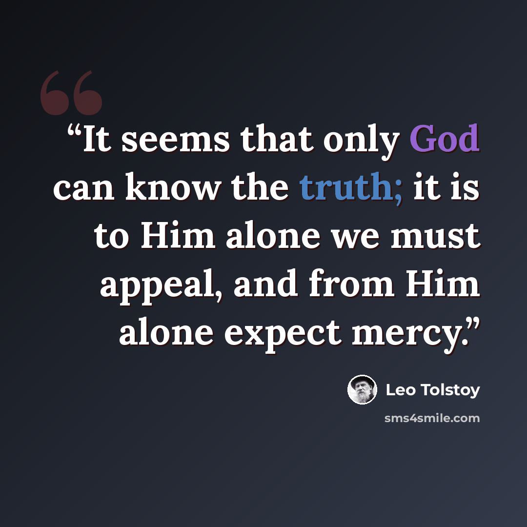 “It seems that only God can know the truth; it is to Him alone we must appeal, and from Him alone expect mercy.” quote by Leo Tolstoy