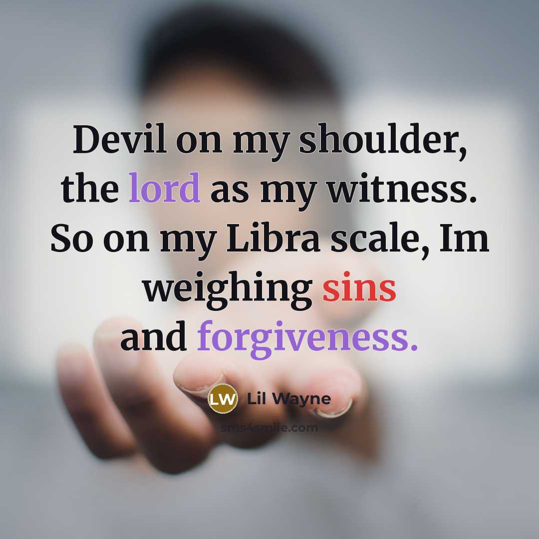 “Devil on my shoulder, the lord as my witness. So on my Libra scale, Im weighing sins and forgiveness.” quote by Lil Wayne