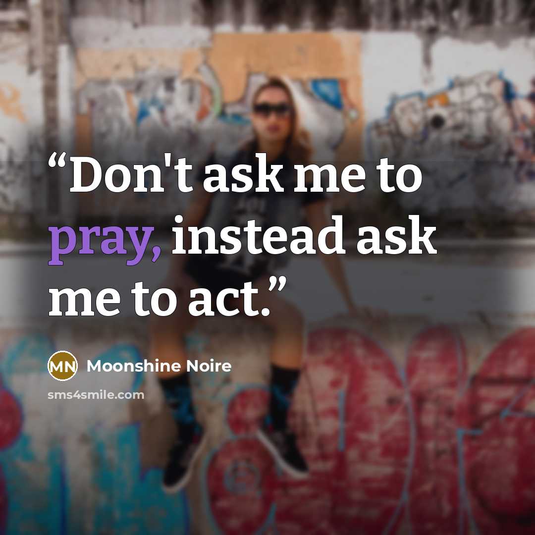 “Don't ask me to pray, instead ask me to act.” quote by Moonshine Noire