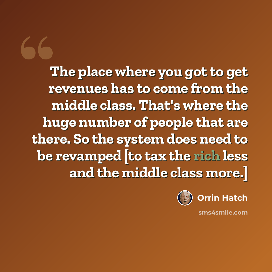 “The place where you got to get revenues has to come from the middle class. That's where the huge number of people that are there. So the system does need to be revamped [to tax the rich less and the middle class more.]” quote by Orrin Hatch