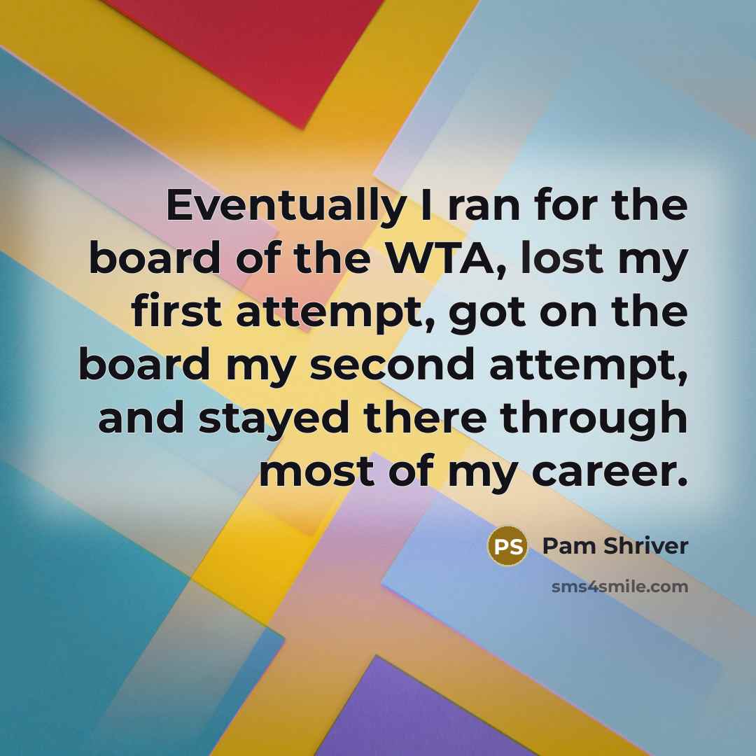 “Eventually I ran for the board of the WTA, lost my first attempt, got on the board my second attempt, and stayed there through most of my career.” quote by Pam Shriver