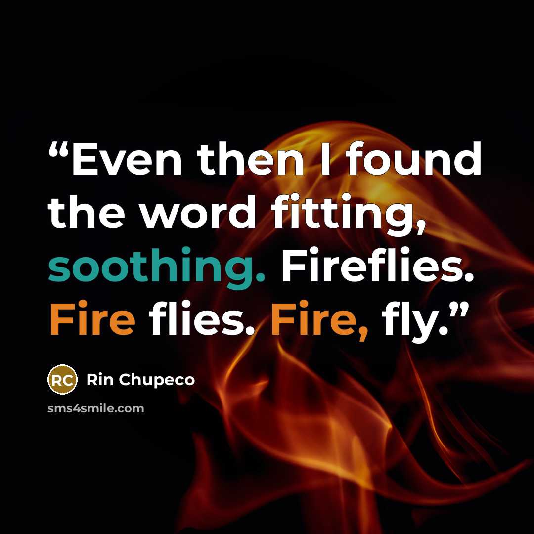 “Even then I found the word fitting, soothing. Fireflies. Fire flies. Fire, fly.” quote by Rin Chupeco