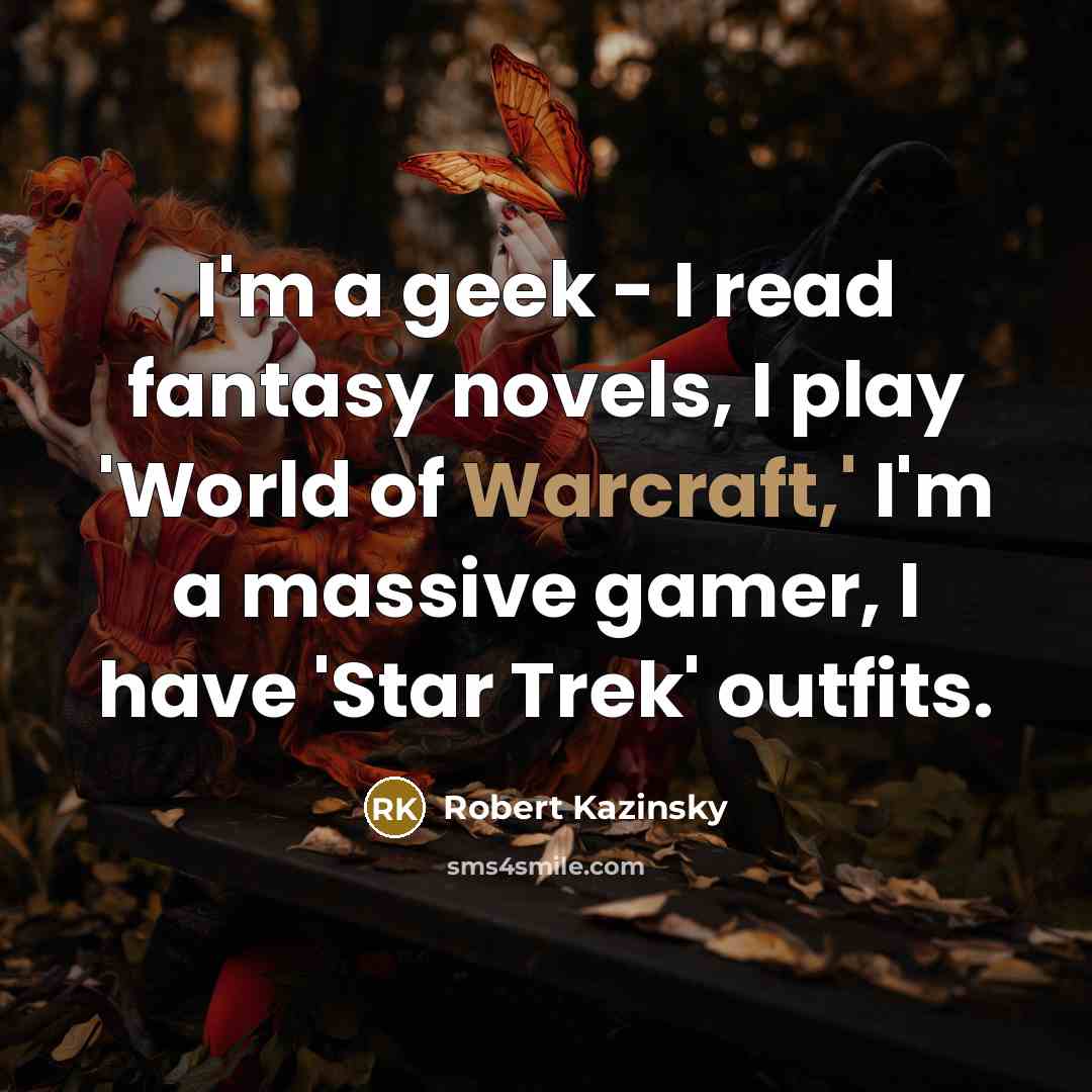 “I'm a geek - I read fantasy novels, I play 'World of Warcraft,' I'm a massive gamer, I have 'Star Trek' outfits.” quote by Robert Kazinsky