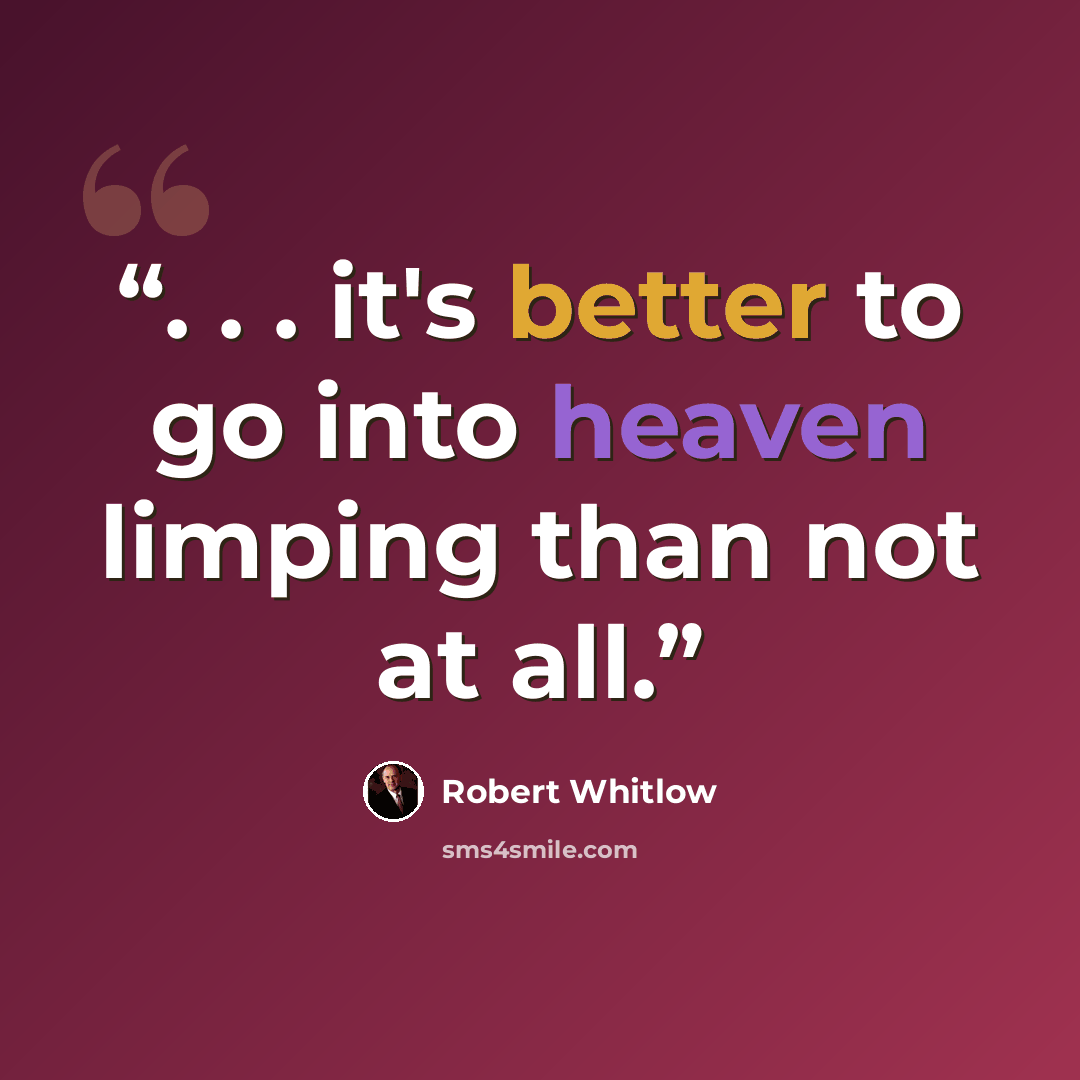 “. . . it's better to go into heaven limping than not at all.” quote by Robert Whitlow