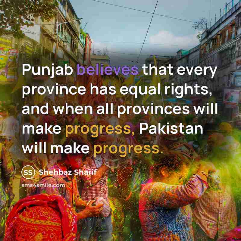 “Punjab believes that every province has equal rights, and when all provinces will make progress, Pakistan will make progress.” quote by Shehbaz Sharif
