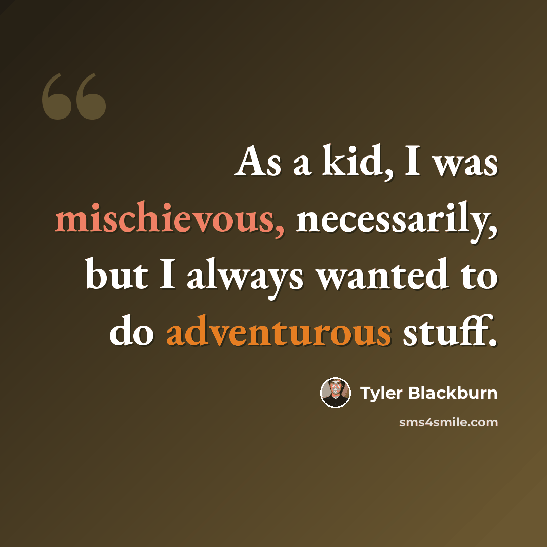 “As a kid, I was mischievous, necessarily, but I always wanted to do adventurous stuff.” quote by Tyler Blackburn