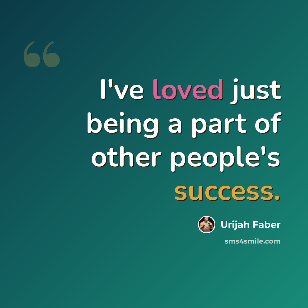 “I've loved just being a part of other people's success.” quote by Urijah Faber