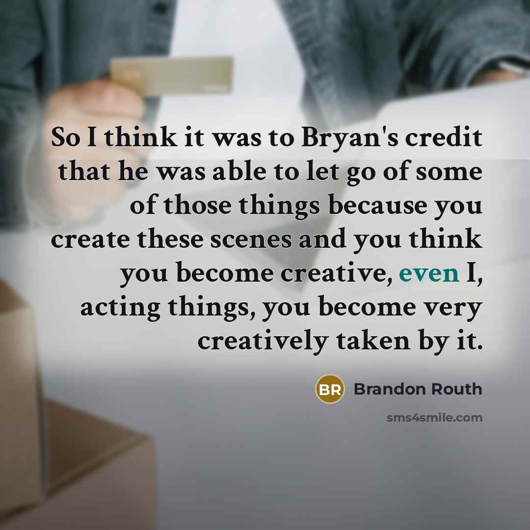 “So I think it was to Bryan's credit that he was able to let go of some of those things because you create these scenes and you think you become creative, even I, acting things, you become very creatively taken by it.” quote by Brandon Routh