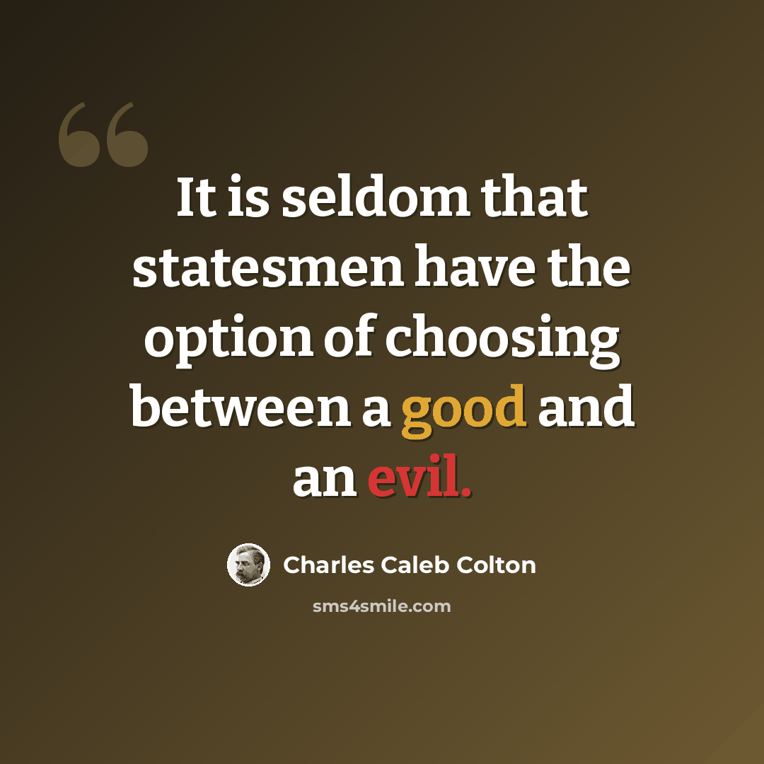 “It is seldom that statesmen have the option of choosing between a good and an evil.” quote by Charles Caleb Colton