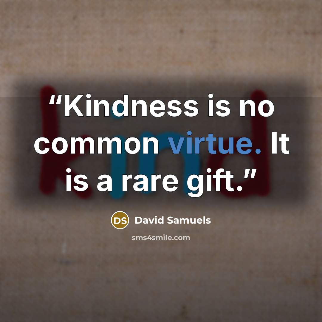 “Kindness is no common virtue. It is a rare gift.” quote by David Samuels