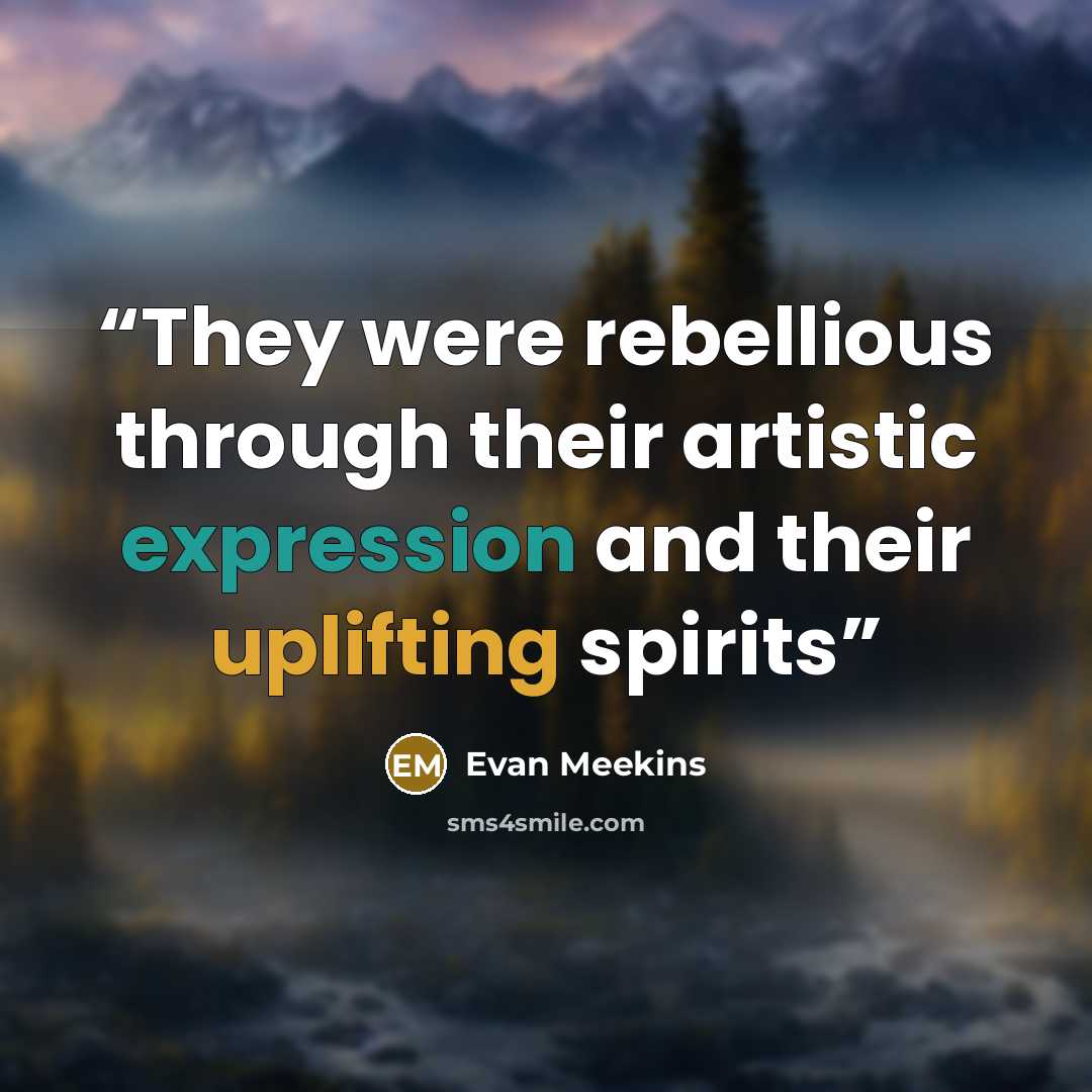 “They were rebellious through their artistic expression and their uplifting spirits” quote by Evan Meekins