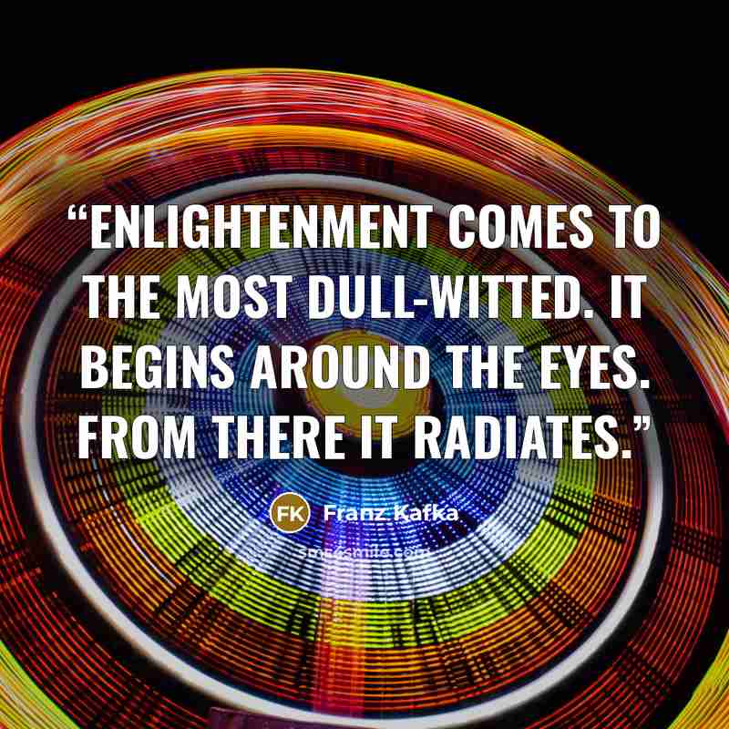 “Enlightenment comes to the most dull-witted. It begins around the eyes. From there it radiates.” quote by Franz Kafka