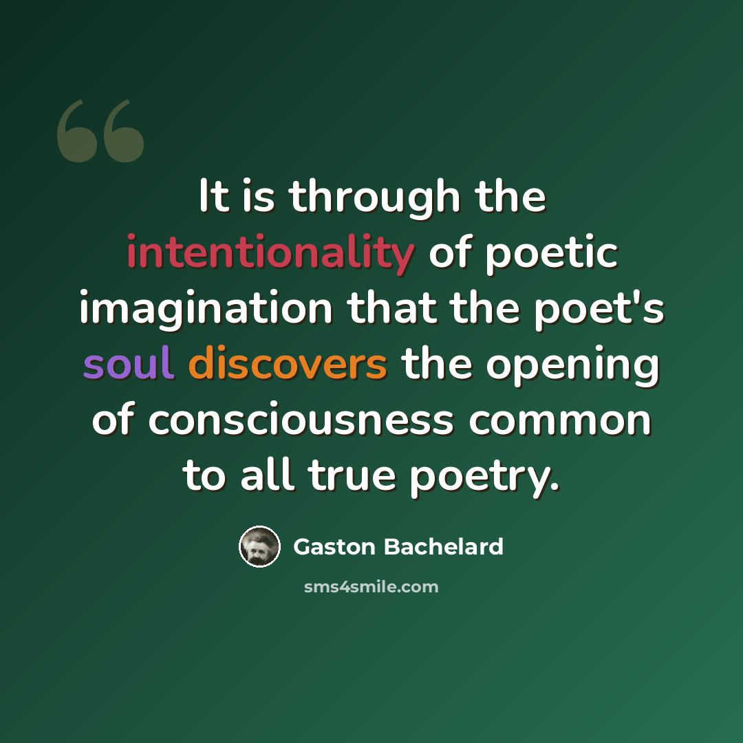 “It is through the intentionality of poetic imagination that the poet's soul discovers the opening of consciousness common to all true poetry.” quote by Gaston Bachelard