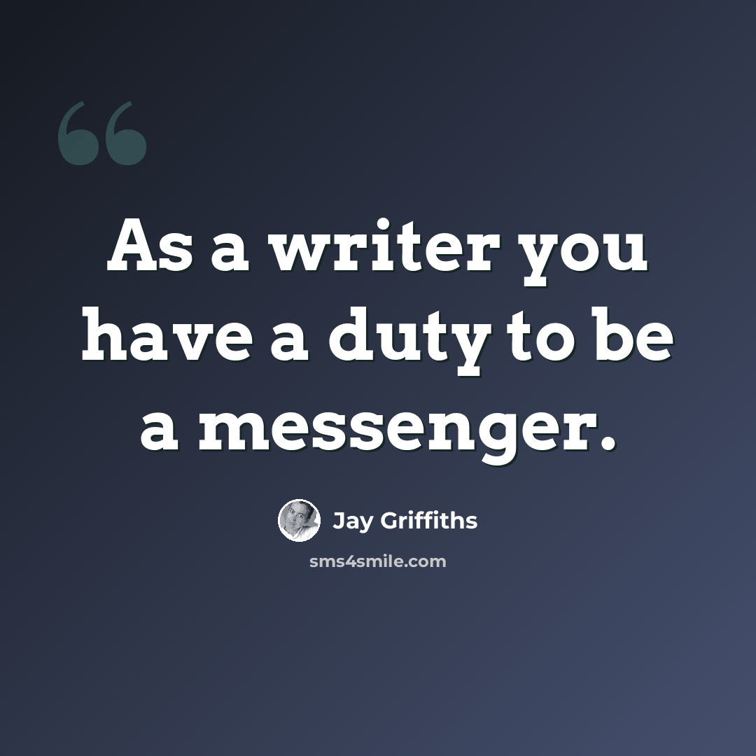 “As a writer you have a duty to be a messenger.” quote by Jay Griffiths