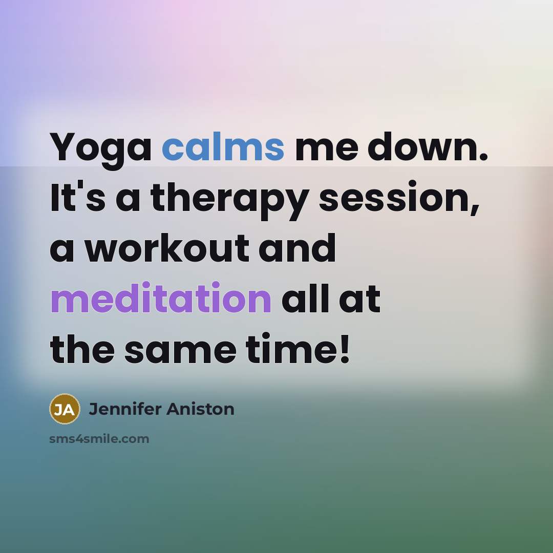 “Yoga calms me down. It's a therapy session, a workout and meditation all at the same time!” quote by Jennifer Aniston