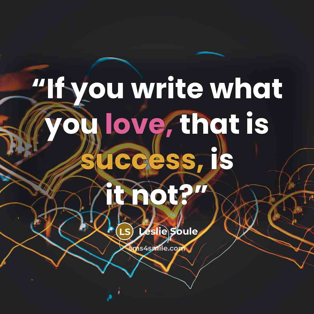 “If you write what you love, that is success, is it not?” quote by Leslie Soule