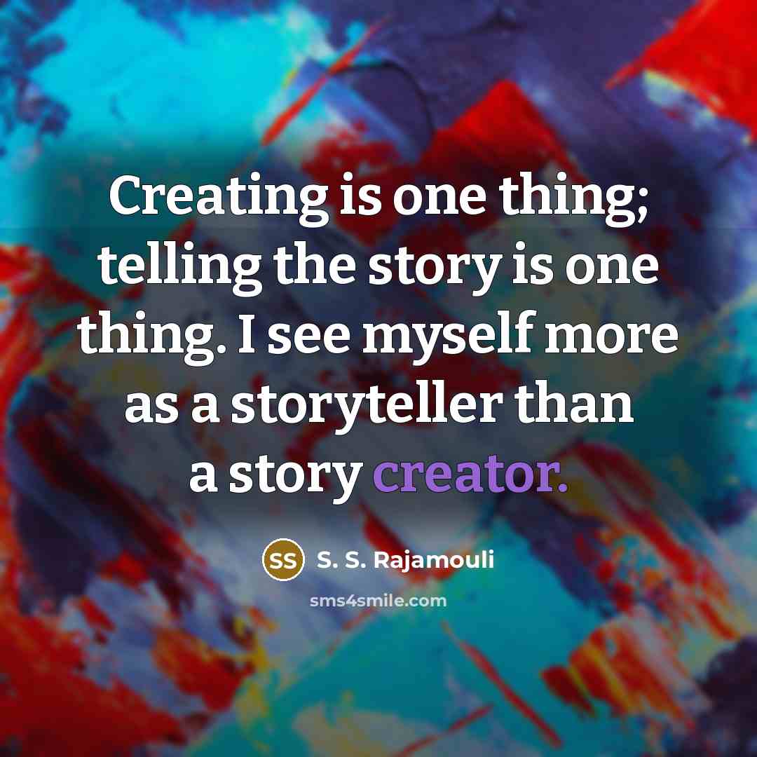 “Creating is one thing; telling the story is one thing. I see myself more as a storyteller than a story creator.” quote by S. S. Rajamouli