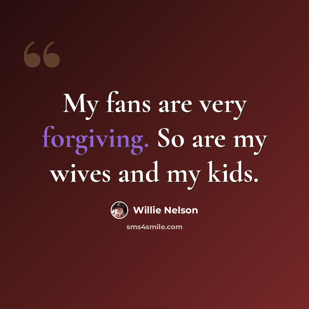 “My fans are very forgiving. So are my wives and my kids.” quote by Willie Nelson