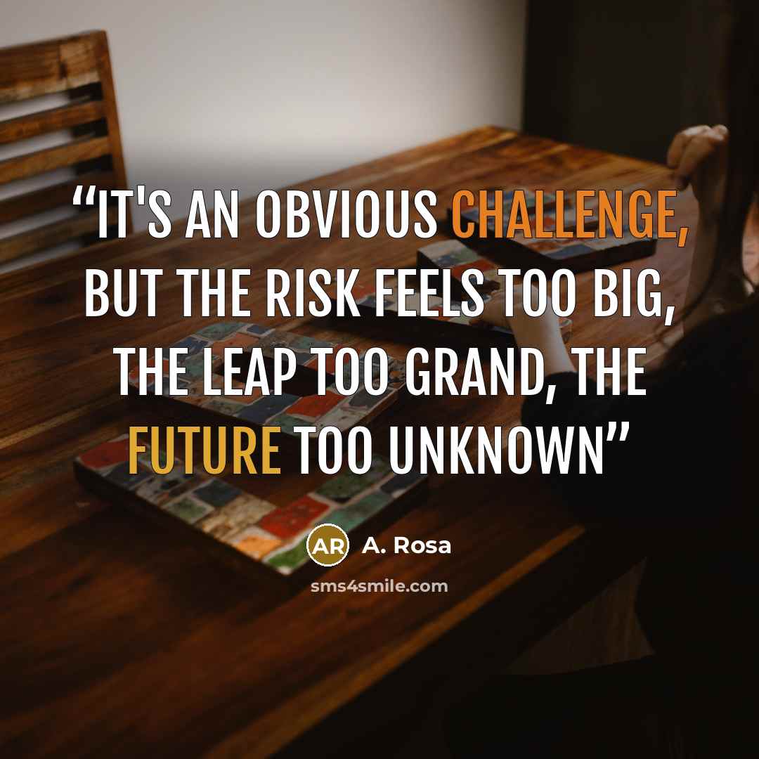 “It's an obvious challenge, but the risk feels too big, the leap too grand, the future too unknown” quote by A. Rosa