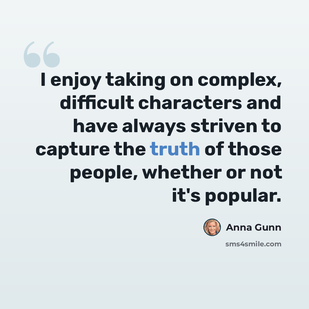 “I enjoy taking on complex, difficult characters and have always striven to capture the truth of those people, whether or not it's popular.” quote by Anna Gunn