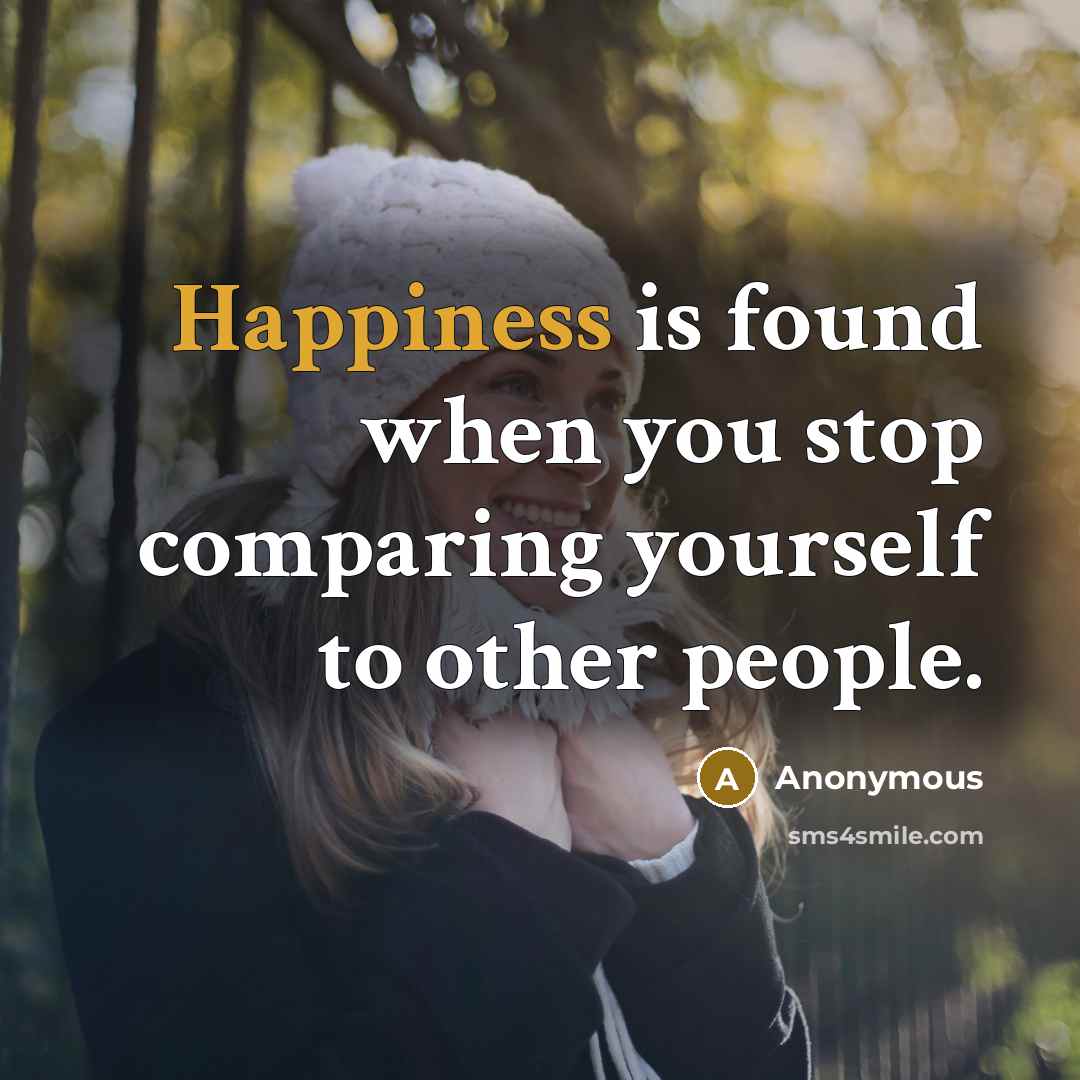 “Happiness is found when you stop comparing yourself to other people.” quote by Anonymous