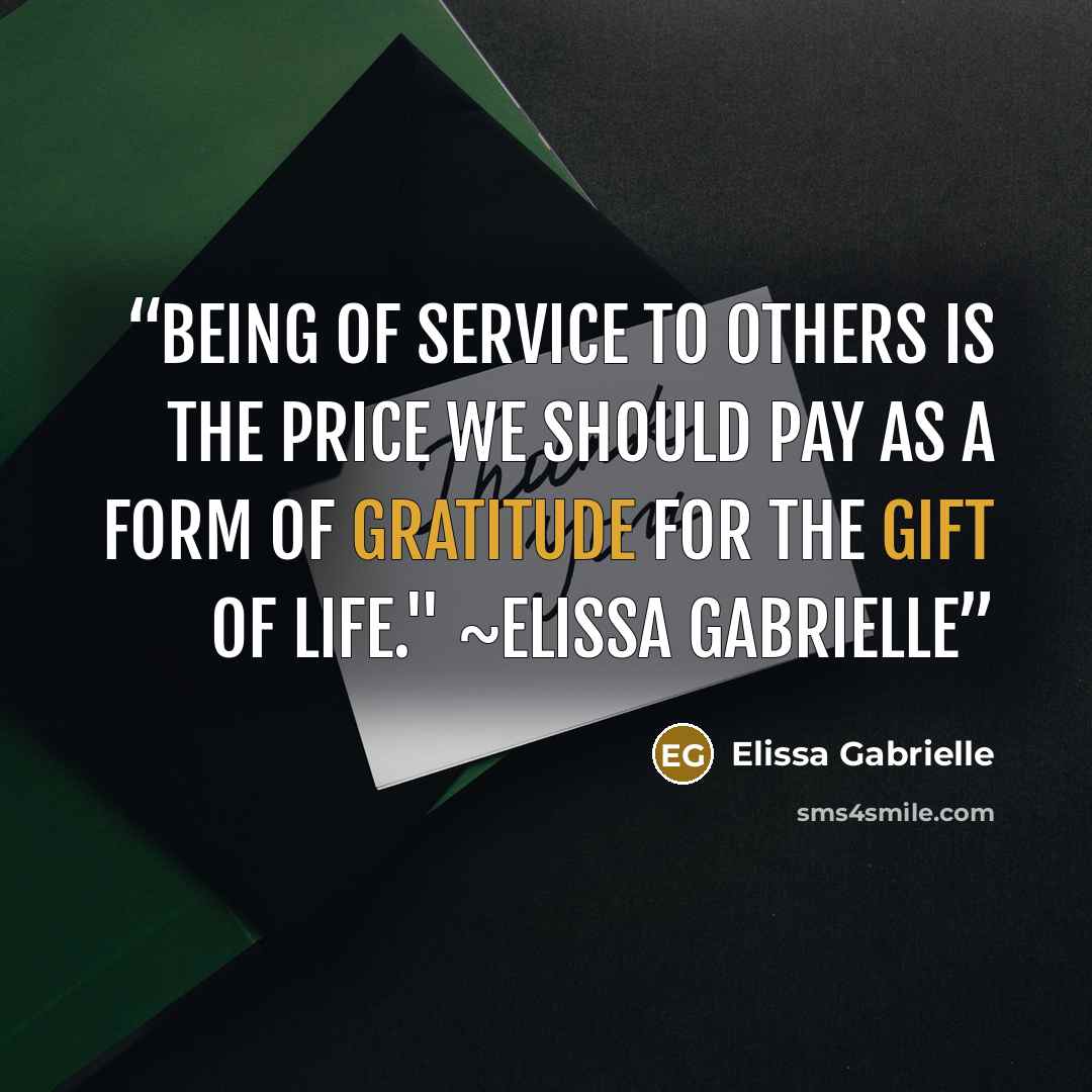 “Being of service to others is the price we should pay as a form of gratitude for the gift of life." ~Elissa Gabrielle” quote by Elissa Gabrielle