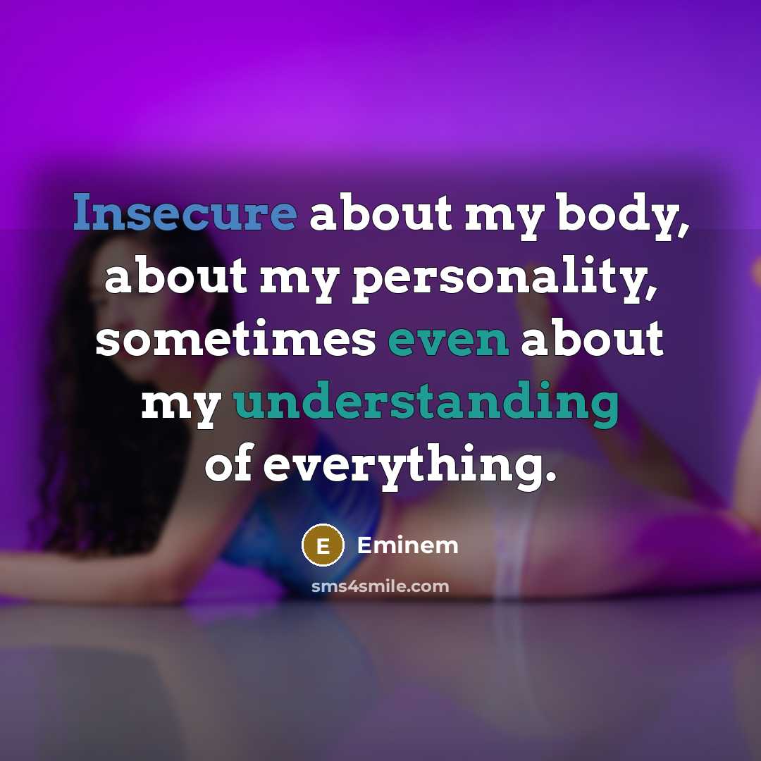 “Insecure about my body, about my personality, sometimes even about my understanding of everything.” quote by Eminem