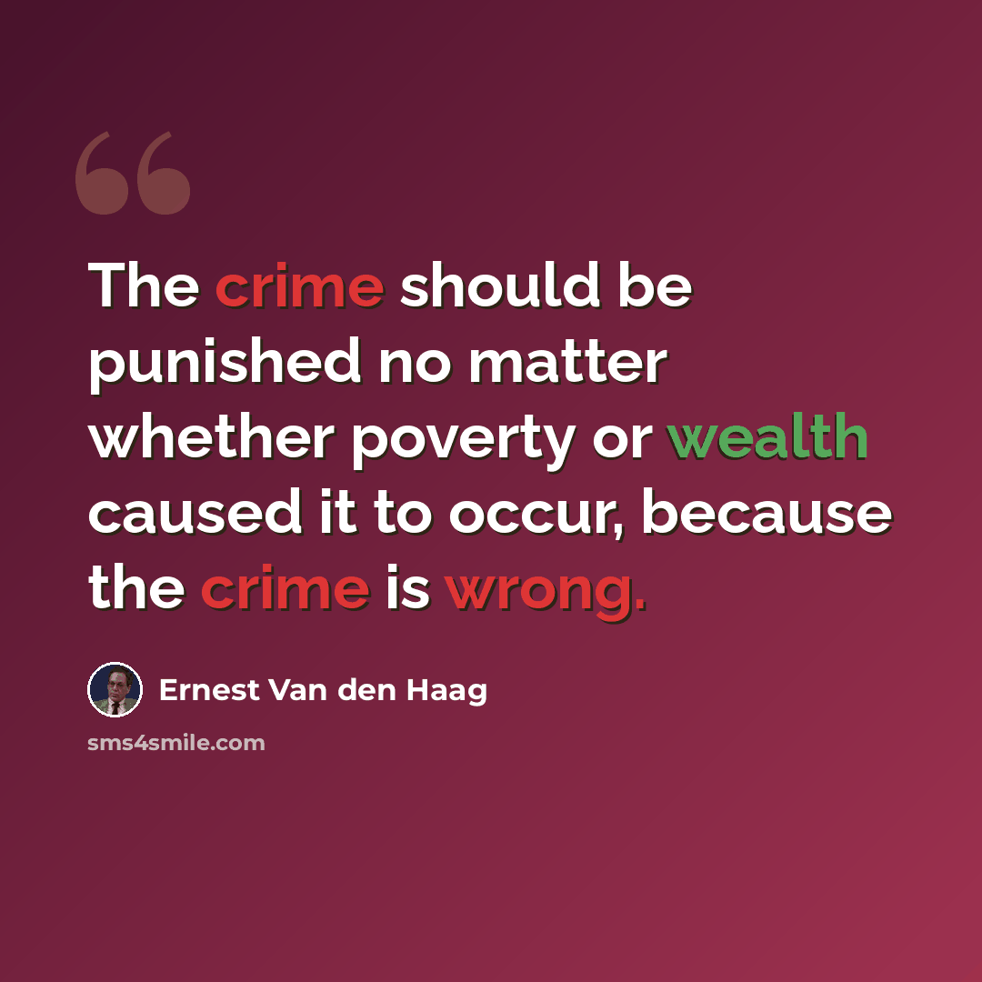 “The crime should be punished no matter whether poverty or wealth caused it to occur, because the crime is wrong.” quote by Ernest Van den Haag