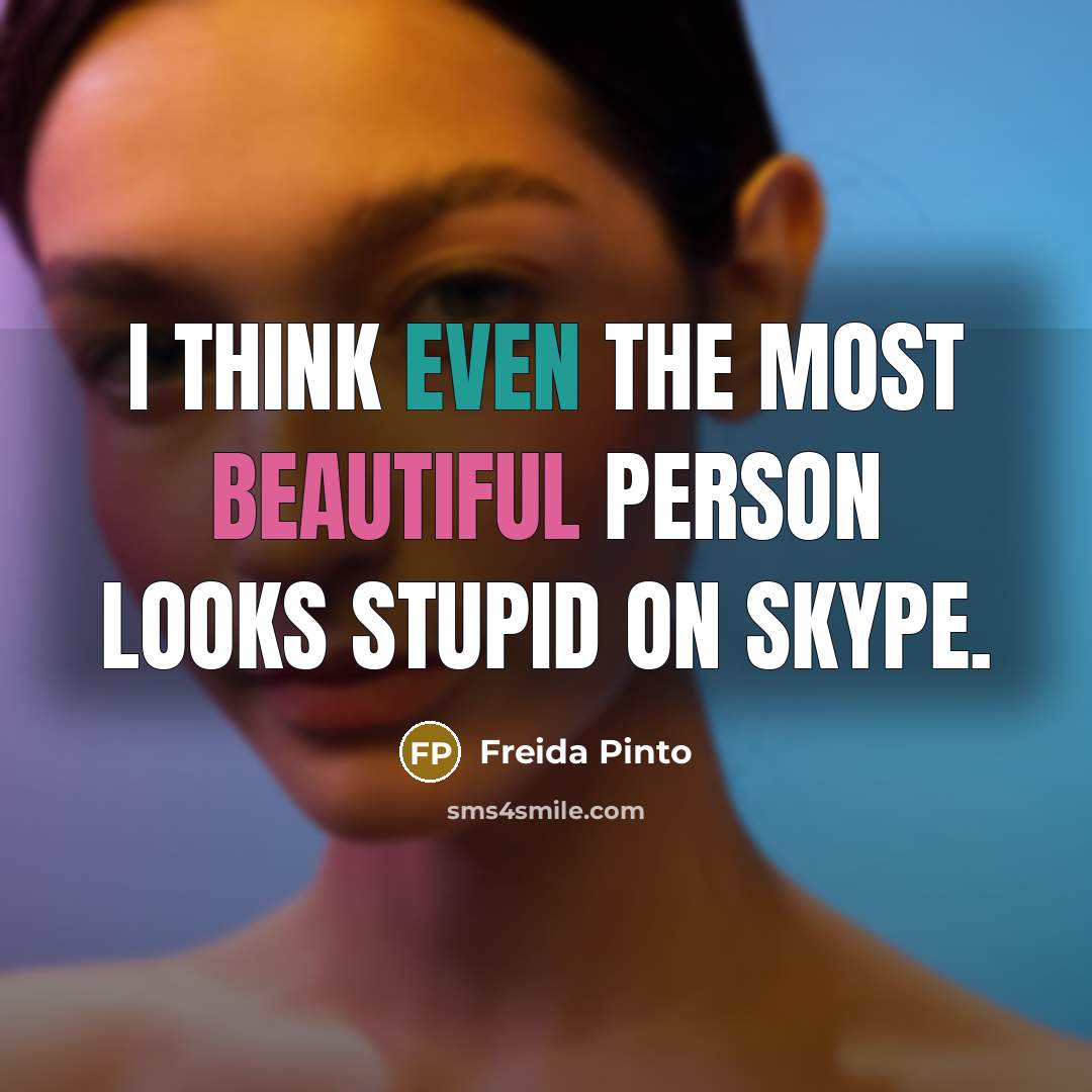 “I think even the most beautiful person looks stupid on Skype.” quote by Freida Pinto