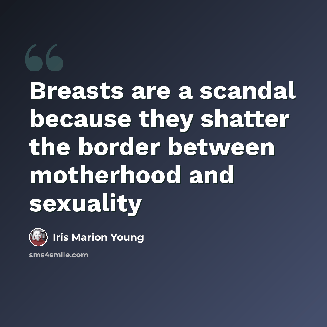 “Breasts are a scandal because they shatter the border between motherhood and sexuality” quote by Iris Marion Young