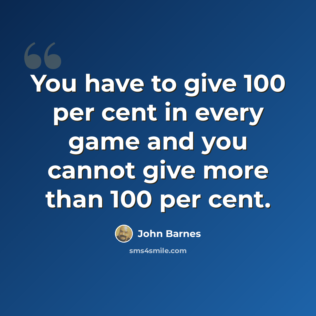 “You have to give 100 per cent in every game and you cannot give more than 100 per cent.” quote by John Barnes