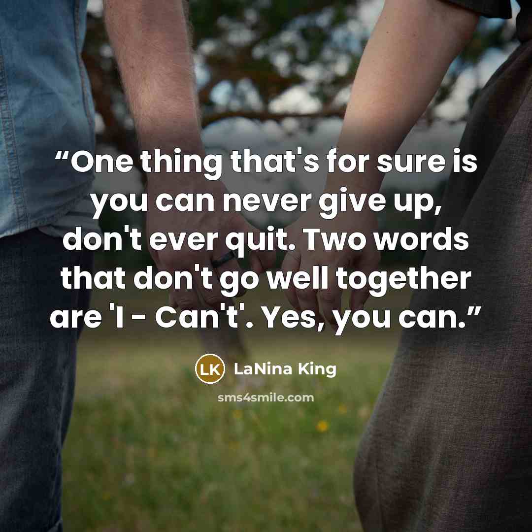 “One thing that's for sure is you can never give up, don't ever quit. Two words that don't go well together are 'I - Can't'. Yes, you can.” quote by LaNina King