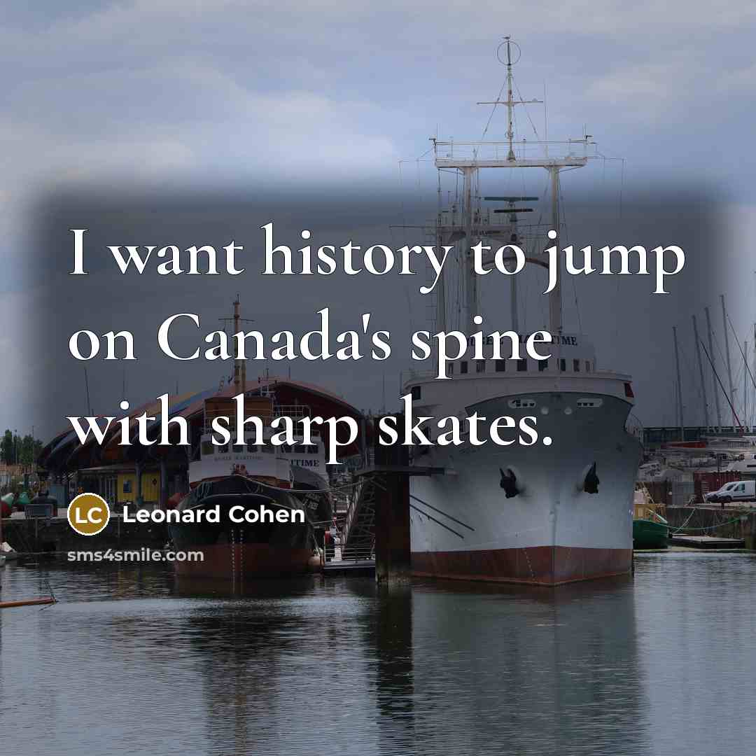 “I want history to jump on Canada's spine with sharp skates.” quote by Leonard Cohen