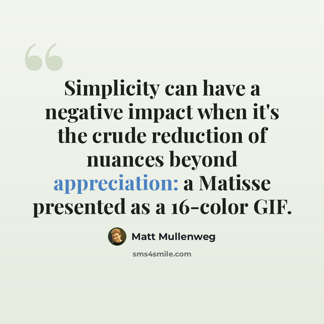 “Simplicity can have a negative impact when it's the crude reduction of nuances beyond appreciation: a Matisse presented as a 16-color GIF.” quote by Matt Mullenweg