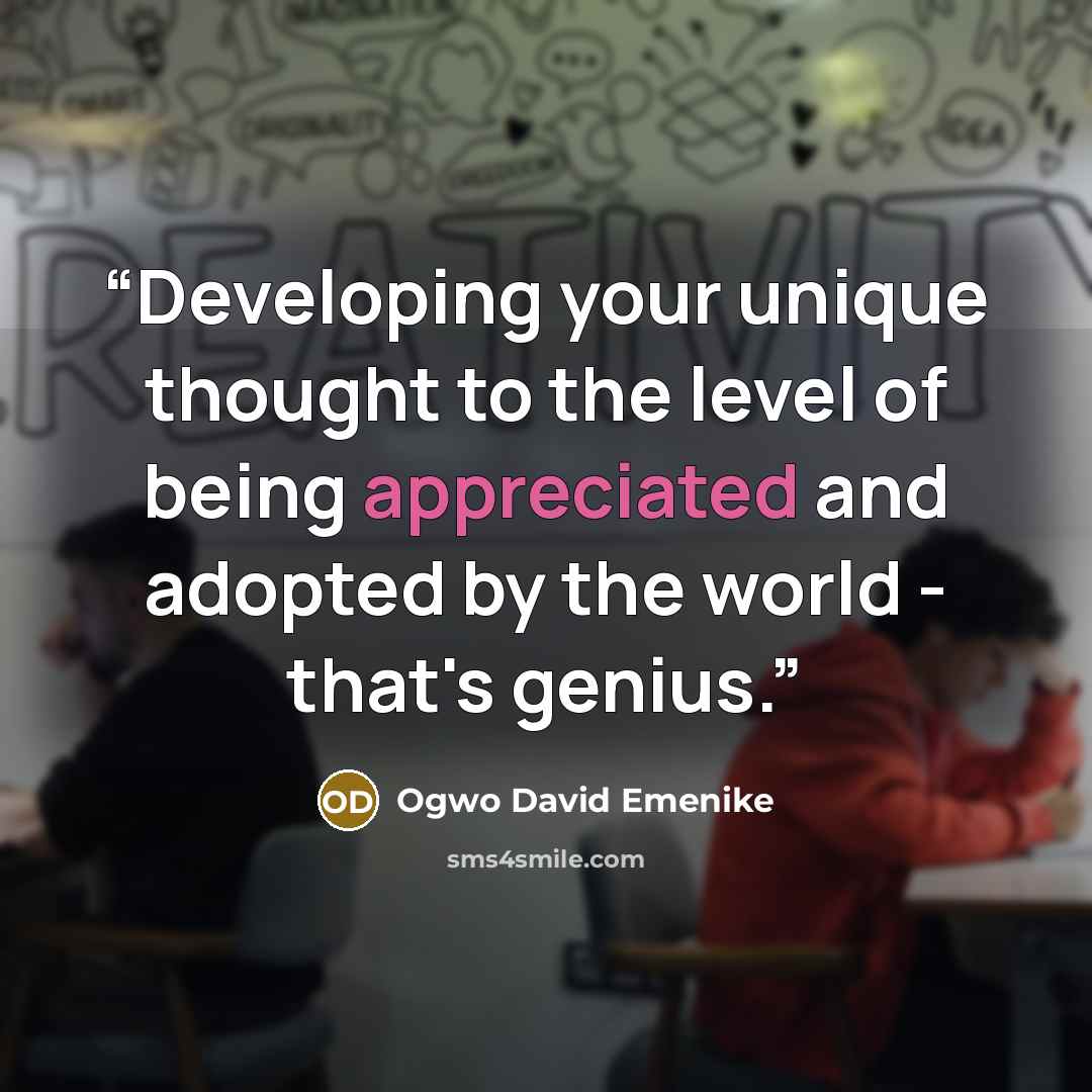 “Developing your unique thought to the level of being appreciated and adopted by the world - that's genius.” quote by Ogwo David Emenike